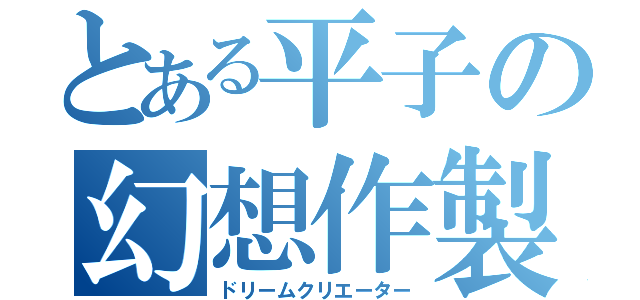 とある平子の幻想作製（ドリームクリエーター）