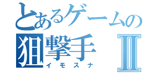 とあるゲームの狙撃手Ⅱ（イモスナ）