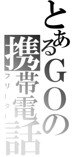 とあるＧＯの携帯電話（フリーター）