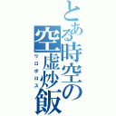 とある時空の空虚炒飯Ⅱ（ウロボロス）