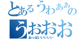 とあるうわああああああああああのうおおおおおおおおおおお（おっぱいいいいい）