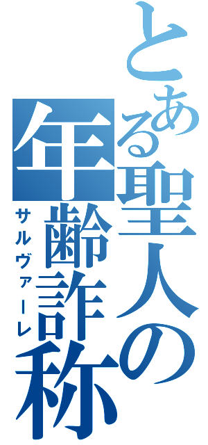 とある聖人の年齢詐称（サルヴァーレ）