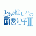 とある推しメンの可愛い子Ⅱ（ワタナベ　ミユキ）