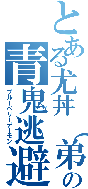 とある尤丼（弟の青鬼逃避（ブルーベリーデーモン）