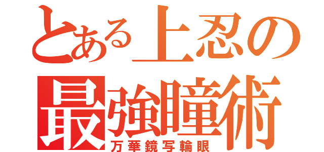 とある上忍の最強瞳術（万華鏡写輪眼）