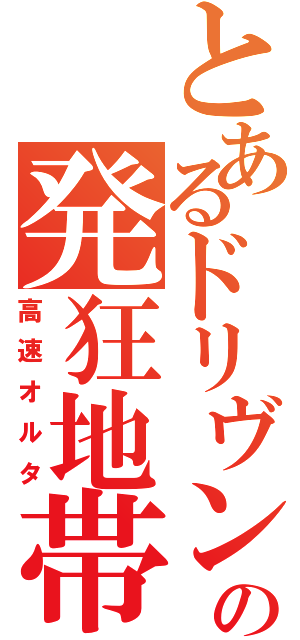 とあるドリヴンの発狂地帯（高速オルタ）