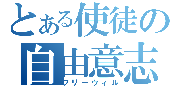 とある使徒の自由意志（フリーウィル）