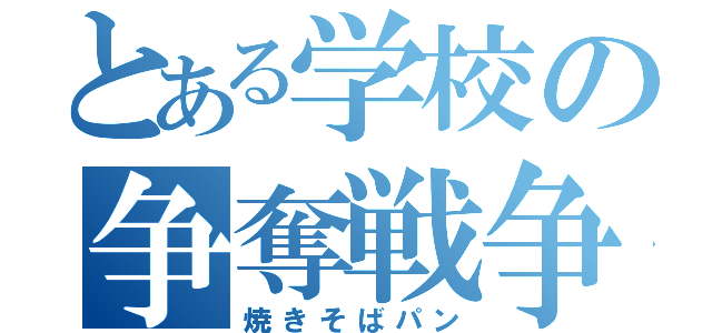 とある学校の争奪戦争（焼きそばパン）