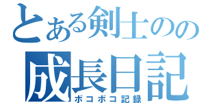 とある剣士のの成長日記（ボコボコ記録）