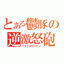 とある鬱豚の逆激怒砲（マイケルウットン）