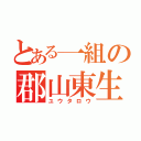 とある一組の郡山東生（ユウタロウ）