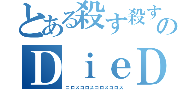 とある殺す殺す殺す殺すのＤｉｅＤｉｅＤｉｅＤｉｅ（コロスコロスコロスコロス）