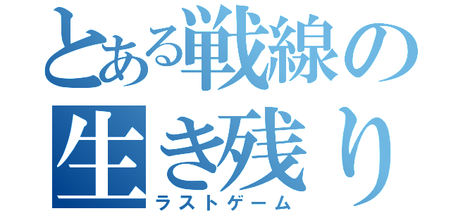 とある戦線の生き残り戦（ラストゲーム）