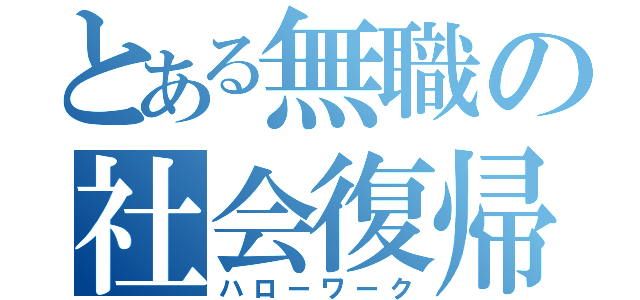 とある無職の社会復帰（ハローワーク）