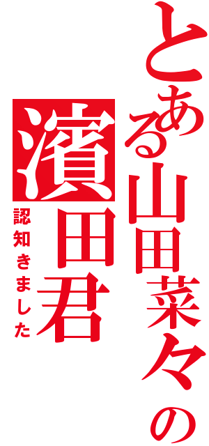 とある山田菜々の濱田君（認知きました）