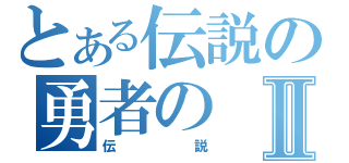 とある伝説の勇者のⅡ（伝説）