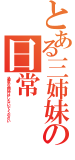 とある三姉妹の日常（過度な期待はしないでください）