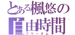 とある楓悠の自由時間（フリーダム）