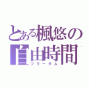 とある楓悠の自由時間（フリーダム）