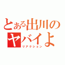 とある出川のヤバイよヤバイよ（リアクション）