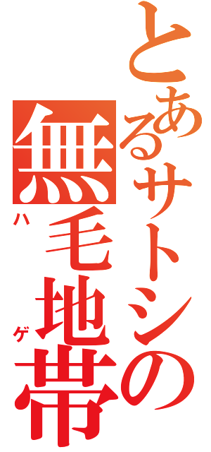 とあるサトシの無毛地帯（ハゲ）