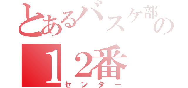 とあるバスケ部の１２番（センター）