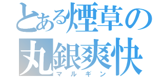 とある煙草の丸銀爽快（マルギン）