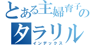 とある主婦育子のタラリルランな毎日（インデックス）