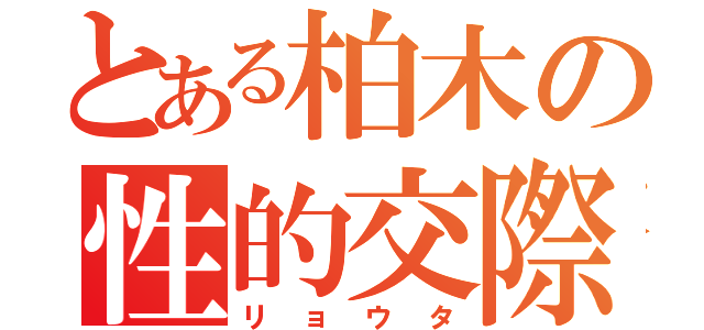 とある柏木の性的交際（リョウタ）