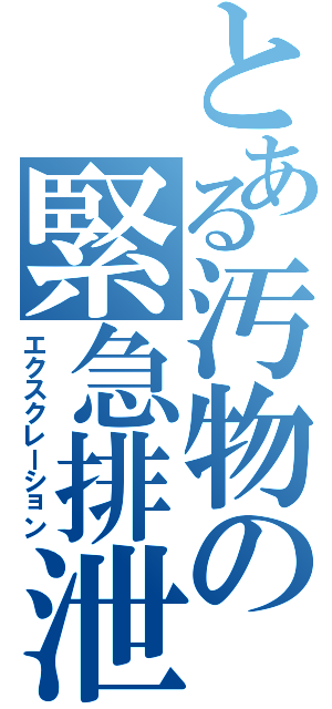 とある汚物の緊急排泄（エクスクレーション）