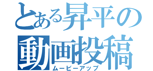 とある昇平の動画投稿（ムービーアップ）