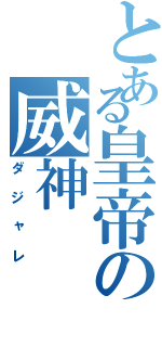 とある皇帝の威神（ダジャレ）