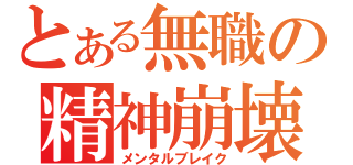 とある無職の精神崩壊（メンタルブレイク）