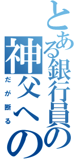 とある銀行員の神父への返事（だが断る）