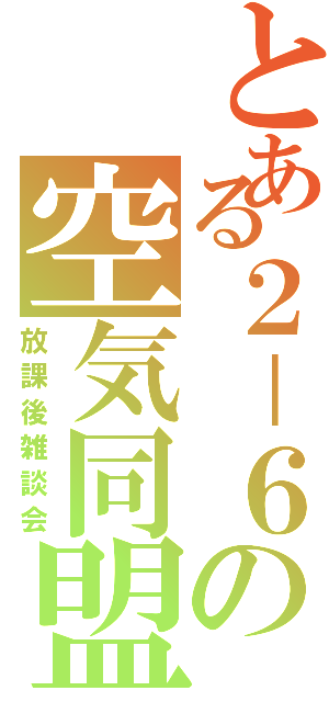 とある２－６の空気同盟（放課後雑談会）