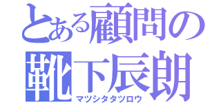 とある顧問の靴下辰朗（マツシタタツロウ）