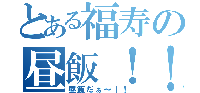 とある福寿の昼飯！！（昼飯だぁ～！！）