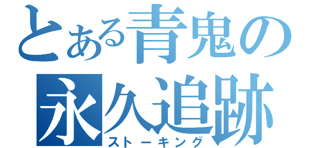 とある青鬼の永久追跡（ストーキング）