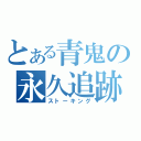 とある青鬼の永久追跡（ストーキング）