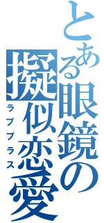 とある眼鏡の擬似恋愛（ラブプラス）