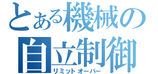 とある機械の自立制御（リミットオーバー）