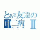 とある友達の中二病Ⅱ（の対策）