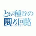 とある種谷の思考回路（くるくるぱー）