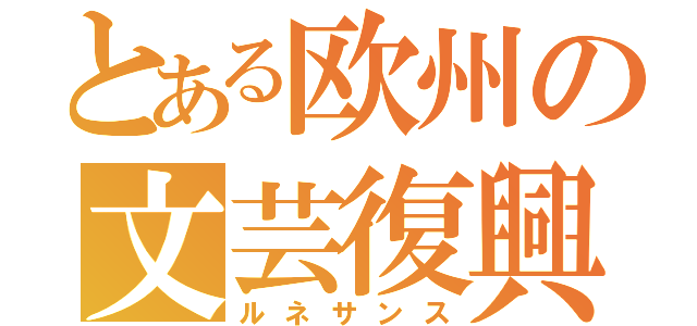 とある欧州の文芸復興（ルネサンス）