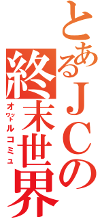 とあるＪＣの終末世界（オ㍗ルコミュ）