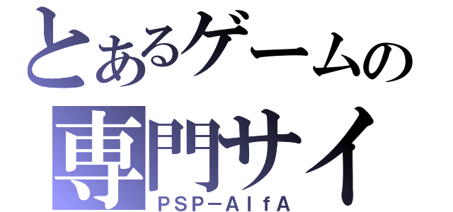 とあるゲームの専門サイト（ＰＳＰ－ＡｌｆＡ）