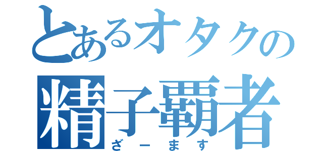 とあるオタクの精子覇者（ざーます）