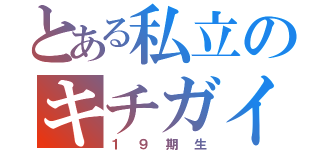 とある私立のキチガイ集団（１９期生）