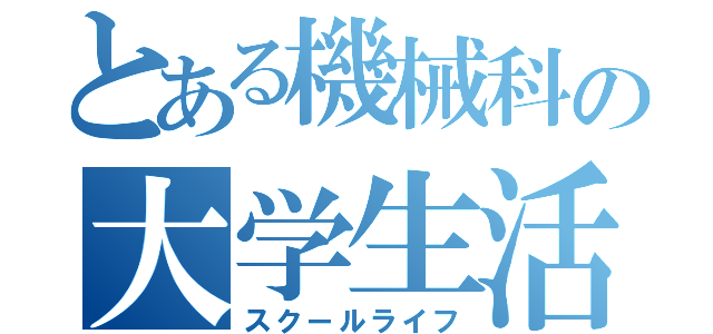 とある機械科の大学生活（スクールライフ）