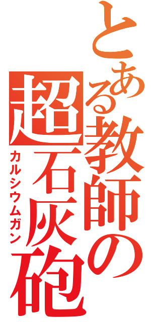 とある教師の超石灰砲（カルシウムガン）